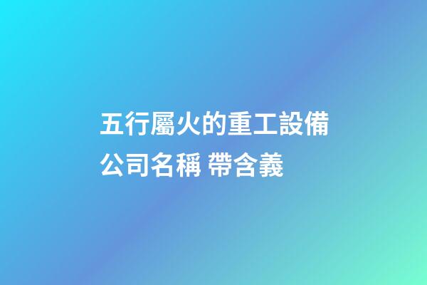 五行屬火的重工設備公司名稱 帶含義-第1張-公司起名-玄機派